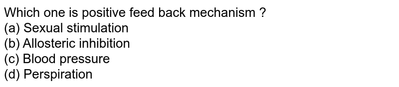 Which one is positive feed back mechanism ? (a) Sexual stimulation (b) Allosteric inhibition (c) Blood pressure (d) Perspiration