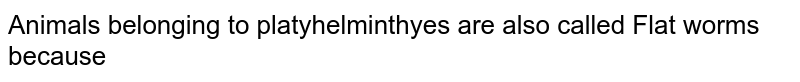 Animals belonging to platyhelminthyes are also called Flat worms because