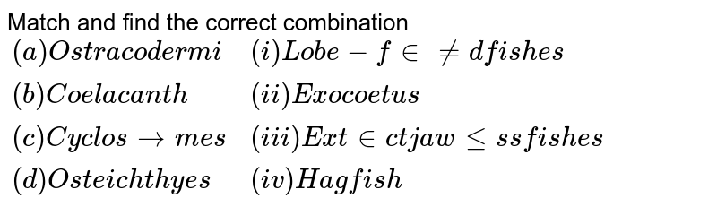 Match and find the correct combination {:((a)"Ostracodermi",(i)"Lobe-finned fishes"),((b)"Coelacanth",(ii)"Exocoetus"),((c)"Cyclostomes",(iii)"Extinct jawless fishes"),((d)"Osteichthyes",(iv)"Hagfish"):}