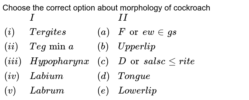 Choose the correct option about morphology of cockroach {:(,"I",,"II"),((i),"Tergites",(a),"Fore wings"),((ii),"Tegmina",(b),"Upper lip"),((iii),"Hypopharynx",(c),"Dorsal sclerite"),((iv),"Labium",(d),"Tongue"),((v),"Labrum",(e),"Lower lip"):}