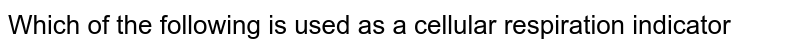 Which of the following is used as a cellular respiration indicator