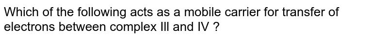 Which of the following acts as a mobile carrier for transfer of electrons between complex Ill and IV ?