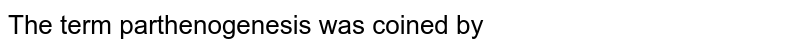 The term parthenogenesis was coined by