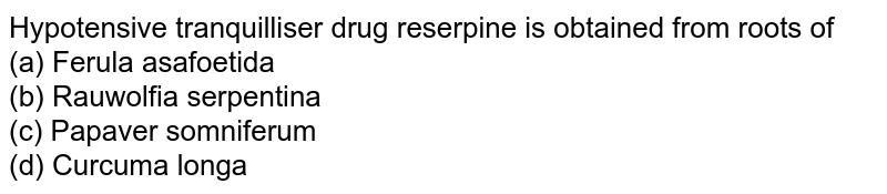Hypotensive tranquilliser drug reserpine is obtained from roots of (a) Ferula asafoetida (b) Rauwolfia serpentina (c) Papaver somniferum (d) Curcuma longa