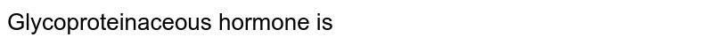 Glycoproteinaceous hormone is