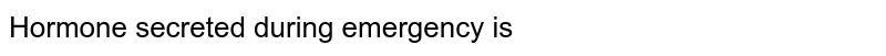Which one of the following is an emergency hormone Or When an animal is angry and wants to fight, the hormone that is secreted is (a) Aldosterone (b) Calcitonin (c) Thyroxine (d) Adrenaline