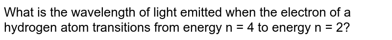 What is the wavelength of light emitted when the electron of a hydrogen atom transitions from energy n = 4 to energy n = 2?