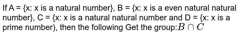 If A = {x: x The natural number is}, B = {x : x The pair is a natural number}, C = {x : x A is a natural number and D = {x:x Is a prime number), then get the following group: B cap C