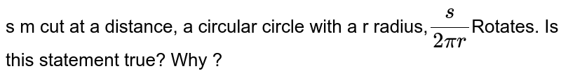 s m spaced distance, a circular circle with a r radius, s/(2pi r) Rotates. Is this statement true? Why ?