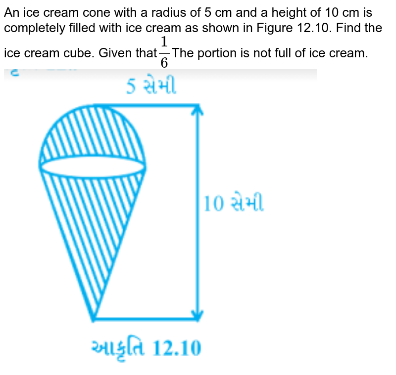 An ice cream cone with a radius of 5 cm and a height of 10 cm is completely filled with ice cream as shown in Figure 12.10. Find the ice cream cube. Given that 1/6 The portion is not filled with ice cream.