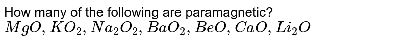 How many of the following are paramagnetic? MgO,KO_2,Na_2O_2,BaO_2,BeO,CaO,Li_2O
