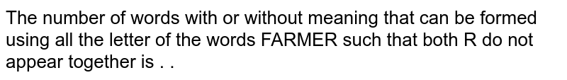 The number of words with or without meaning that can be formed using all the letter of the words "FARMER" such that both R do not appear together is . .