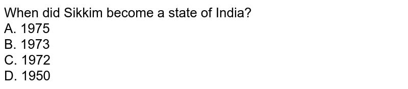 When did Sikkim become a state of India? A. 1975 B. 1973 C. 1972 D. 1950