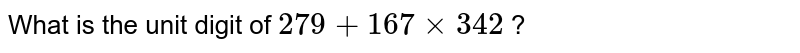 What is the unit digit of 279 + 167 xx 342 ?