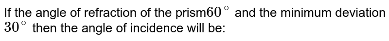 If the angle of refraction of the prism 60^(@) and the minimum deviation 30^(@) then the angle of incidence will be: