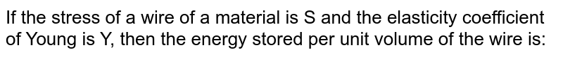 If the stress of a wire of a material is S and the elasticity coefficient of Young is Y, then the energy stored per unit volume of the wire is: