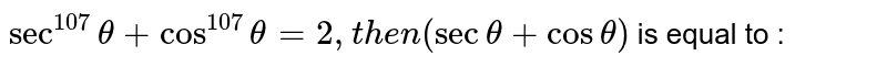 sec^107 theta+ cos^107 theta = 2," then " (sectheta + cos theta) is equal to :