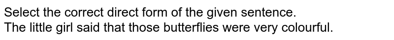 Select the correct direct form of the given sentence. <br> The little girl said that those butterflies were very colourful.