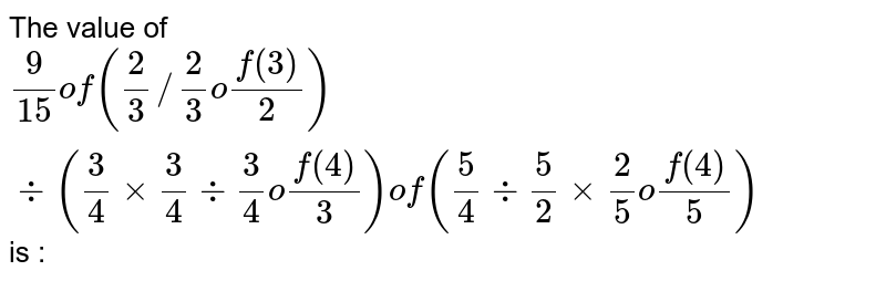 The value of (9)/(15) " of " ((2)/(3) // (2)/(3) " of " (3)/(2)) ÷ ((3)/(4) xx (3)/(4) ÷ (3)/(4) " of " (4)/(3)) " of " ((5)/(4) ÷ (5)/(2) xx (2)/(5) " of " (4)/(5)) is :