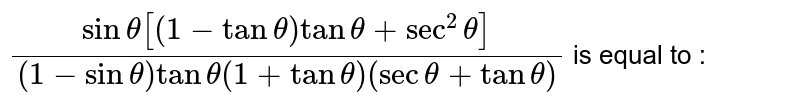 `(sin theta[(1-tantheta)tantheta+sec^(2)theta])/((1-sin theta)tantheta(1+tantheta)(sec theta+tantheta))` is equal to : 