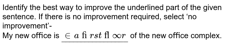 Identify the best way to improve the underlined part of the given sentence. If there is no improvement required, select ‘no improvement’- <br> My new oﬃce is `ul("in a ﬁrst ﬂoor")` of the new oﬃce complex. 