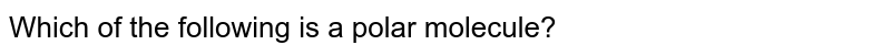 Which of the following is a polar molecule?