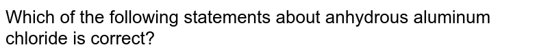 Which of the following statements about anhydrous aluminum chloride is correct?