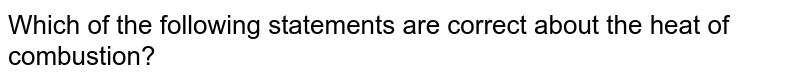 Which of the following statements are correct about the heat of combustion?