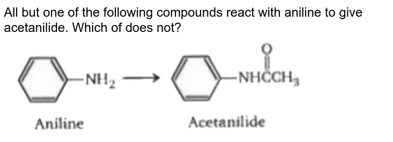 All but one of the following compounds react with aniline to give acetanilide. Which of does not?