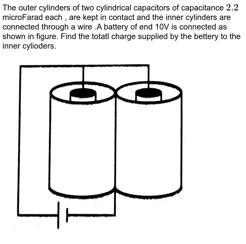 The outer cylinders of two cylindrical capacitors of capacitance 2