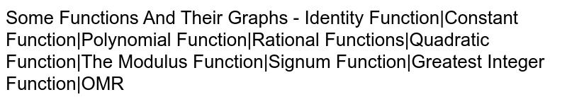 Some Functions And Their Graphs - Identity Function|Constant Function|Polynomial Function|Rational Functions|Quadratic Function|The Modulus Function|Signum Function|Greatest Integer Function|OMR