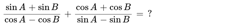 `(sinA+sinB)/(cosA-cosB)+(cosA+cosB)/(sinA-sinB)=?`