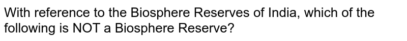 With reference to the Biosphere Reserves of India, which of the following is NOT a Biosphere Reserve?