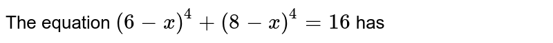 The equation (6-x)^4+(8-x)^4=16 has