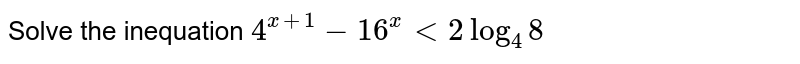 Solve the inequation 4^(x+1)-16^(x)lt2log_(4)8