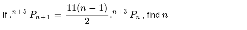 If `.^(n+5)P_(n+1)=(11(n-1))/2 .^(n+3)P_n`
, find `n`