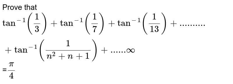 Prove that `tan^(- 1)(1/3)+tan^(- 1)(1/7)+tan^(- 1)(1/13)+..........+tan^-1 (1/(n^2+n+1))+......oo `=`pi/4` 