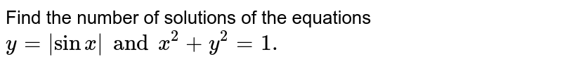 Find the number of solutions of the equations `y=|sinx| and x^(2)+y^(2)=1.`