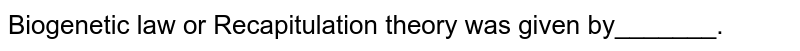 Biogenetic law or Recapitulation theory was given by_______.
