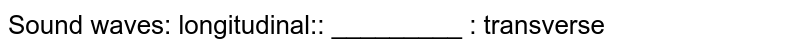 Sound waves: longitudinal:: _________ : transverse