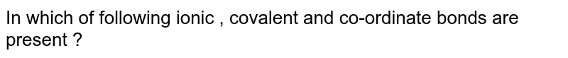 In which of following ionic , covalent and co-ordinate bonds are present ?