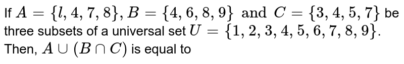 If A={l,4, 7,8}, B={4,6,8,9} and C={3,4,5, 7} be three subsets of a universal set U ={1,2, 3, 4,5, 6, 7,8, 9} . Then, A uu (Bnn C') is equal to