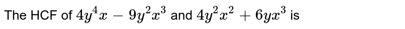 The HCF of `4y^(4)x - 9y^(2)x^(3)` and `4y^(2)x^(2) + 6yx^(3)` is 