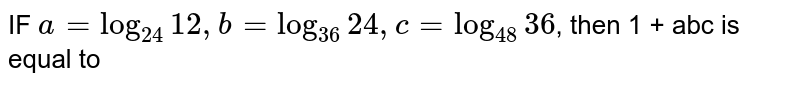 IF a = log_(24) 12, b = log_(36) 24, c = log_(48)36 , then 1 + abc is equal to