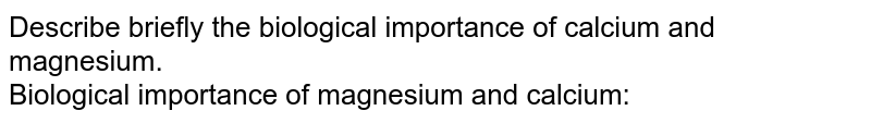 Describe briefly the biological importance of calcium and magnesium. <br> Biological importance of magnesium and calcium: 