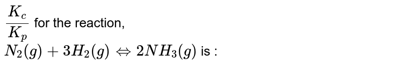 `K_(c)/K_(p)` for the reaction, <br> `N_(2)(g)+3H_(2)(g)hArr2NH_(3)(g)` is :