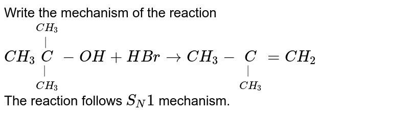 Write the mechanism of the reaction <br> `CH_(3) overset(CH_3)overset(|)underset(CH_3)underset(|)C-OH+HBr rarr CH_(3)-underset(CH_3)underset(|)C=CH_(2)` <br> The reaction follows `S_N1` mechanism. 