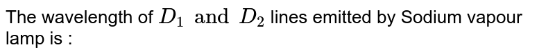 The wavelength of D_1 and D_2 lines emitted by Sodium vapour lamp is :