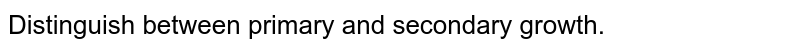 Distinguish between primary and secondary growth.