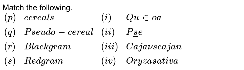 Match the following. {:((p),"cereals",(i),"Quinoa"),((q),"Pseudo-cereal",(ii),"Pulse"),((r),"Black gram",(iii),"Cajanus cajan"),((s),"Red gram",(iv),"Oryza sativa"):}